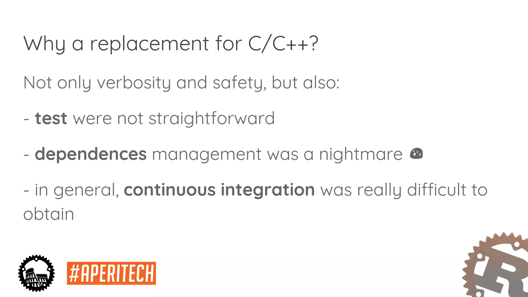 Why a replacement for C/C++?
Not only verbosity and safety, but also:
- test were not straightforward
- dependences management was a nightmare
- in general, continuous integration was really difficult to
obtain
 