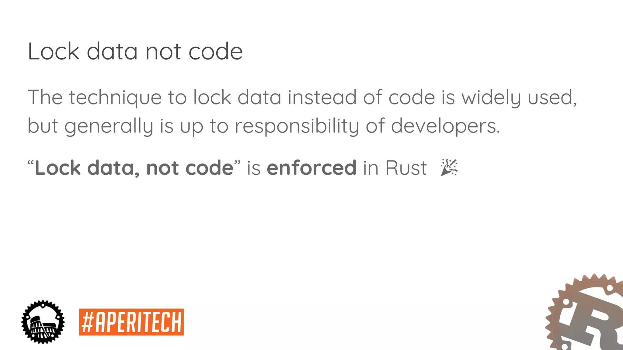 Lock data not code
The technique to lock data instead of code is widely used,
but generally is up to responsibility of developers.
“Lock data, not code” is enforced in Rust
 