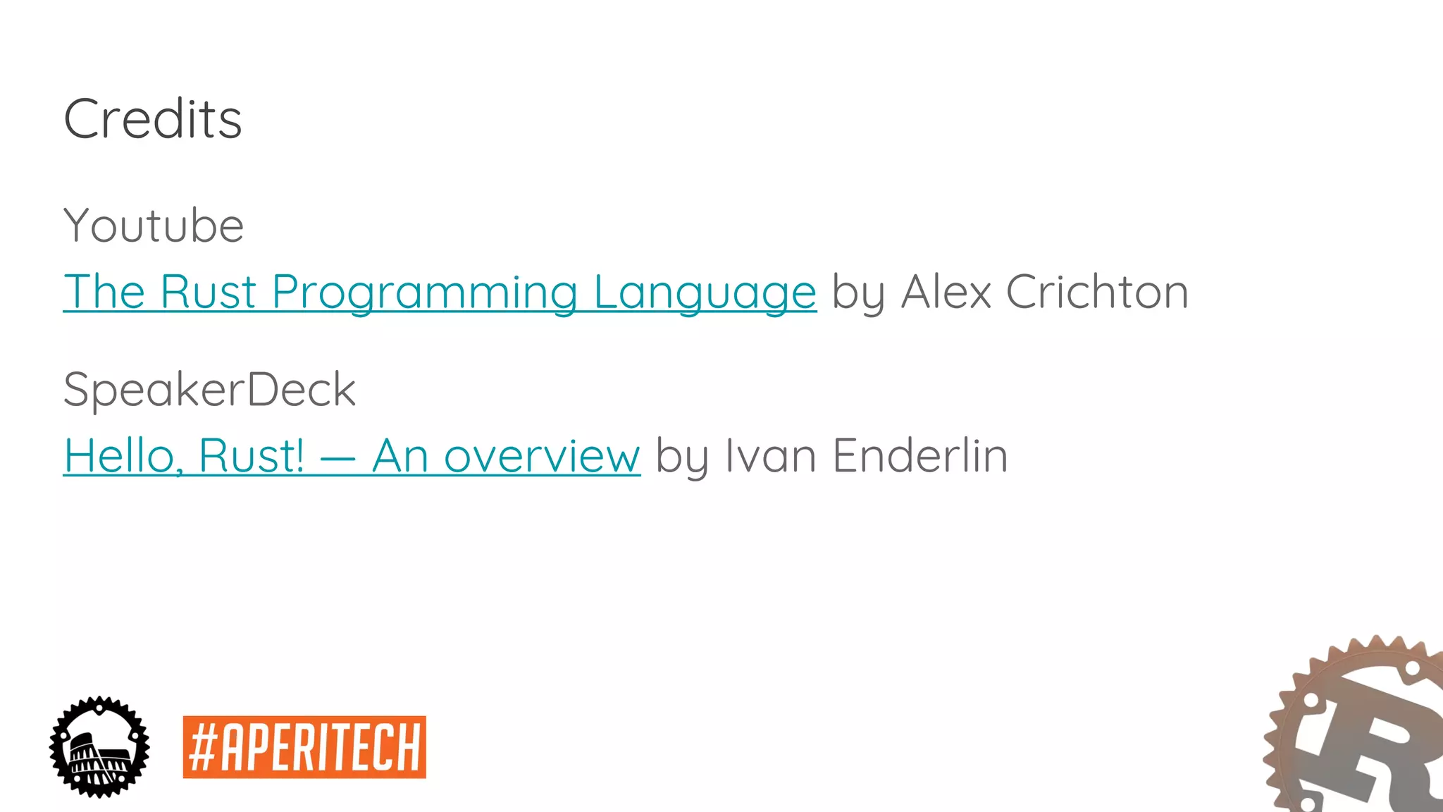 Credits
Youtube
The Rust Programming Language by Alex Crichton
SpeakerDeck
Hello, Rust! — An overview by Ivan Enderlin
 
