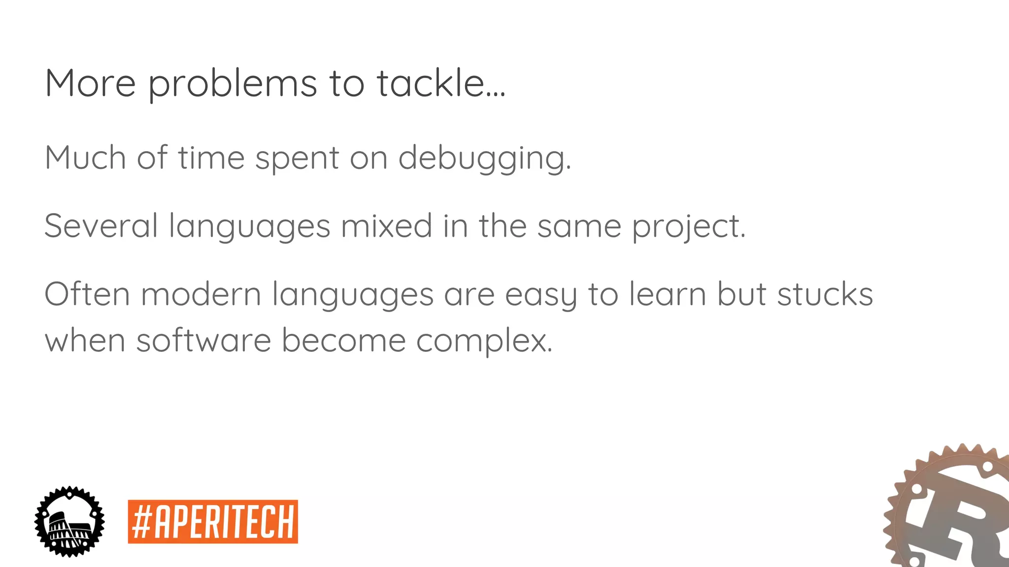 More problems to tackle...
Much of time spent on debugging.
Several languages mixed in the same project.
Often modern languages are easy to learn but stucks
when software become complex.
 