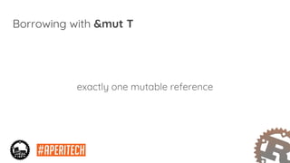 Borrowing with &mut T
exactly one mutable reference
 