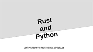 Rust
and
Python
John Vandenberg https://github.com/jayvdb
 