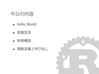 今日の内容
• Hello, World
• 変数宣言
• 制御構造
• 関数定義と呼び出し
 