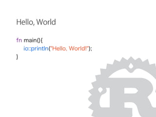 Hello, World
fn main(){
io::println("Hello, World!");
}
 