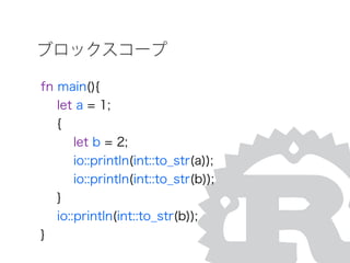 ブロックスコープ
fn main(){
let a = 1;
{
let b = 2;
io::println(int::to_str(a));
io::println(int::to_str(b));
}
io::println(int::to_str(b));
}
 
