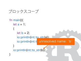 ブロックスコープ
fn main(){
let a = 1;
{
let b = 2;
io::println(int::to_str(a));
io::println(int::to_str(b));
}
io::println(int::to_str(b));
}
unresolved name: `b`
 
