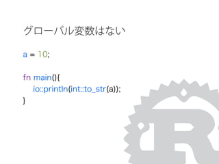 グローバル変数はない
a = 10;
fn main(){
io::println(int::to_str(a));
}
 