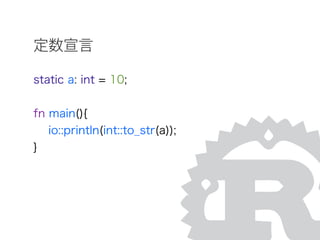 定数宣言
static a: int = 10;
fn main(){
io::println(int::to_str(a));
}
 
