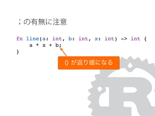 ；の有無に注意
fn line(a: int, b: int, x: int) -> int {
a * x + b;
}
() が返り値になる
 