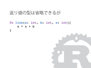 返り値の型は省略できるが
fn line(a: int, b: int, x: int){
a * x + b
}
 