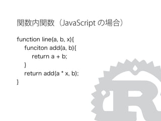 関数内関数（JavaScript の場合）
function line(a, b, x){
funciton add(a, b){
return a + b;
}
return add(a * x, b);
}
 