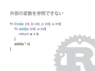 外部の変数を参照できない
fn line(a: int, b: int, x: int) -> int{
fn add(a: int) -> int{
return a + b
}
add(a * x)
}
 