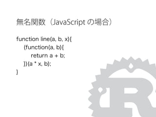 無名関数（JavaScript の場合）
function line(a, b, x){
(function(a, b){
return a + b;
})(a * x, b);
}
 