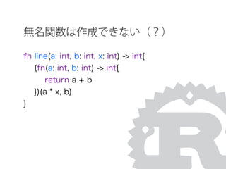 無名関数は作成できない（？）
fn line(a: int, b: int, x: int) -> int{
(fn(a: int, b: int) -> int{
return a + b
})(a * x, b)
}
 