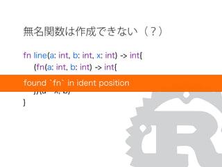無名関数は作成できない（？）
fn line(a: int, b: int, x: int) -> int{
(fn(a: int, b: int) -> int{
return a + b
})(a * x, b)
}
found `fn` in ident position
 