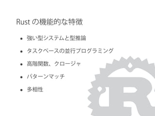 Rust の機能的な特徴
• 強い型システムと型推論
• タスクベースの並行プログラミング
• 高階関数、クロージャ
• パターンマッチ
• 多相性
 