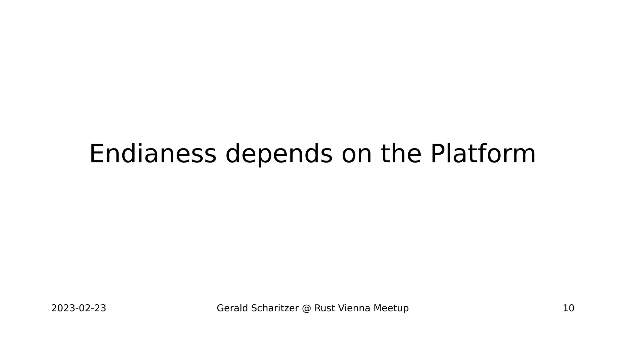 2023-02-23 Gerald Scharitzer @ Rust Vienna Meetup 10
Endianess depends on the Platform
 