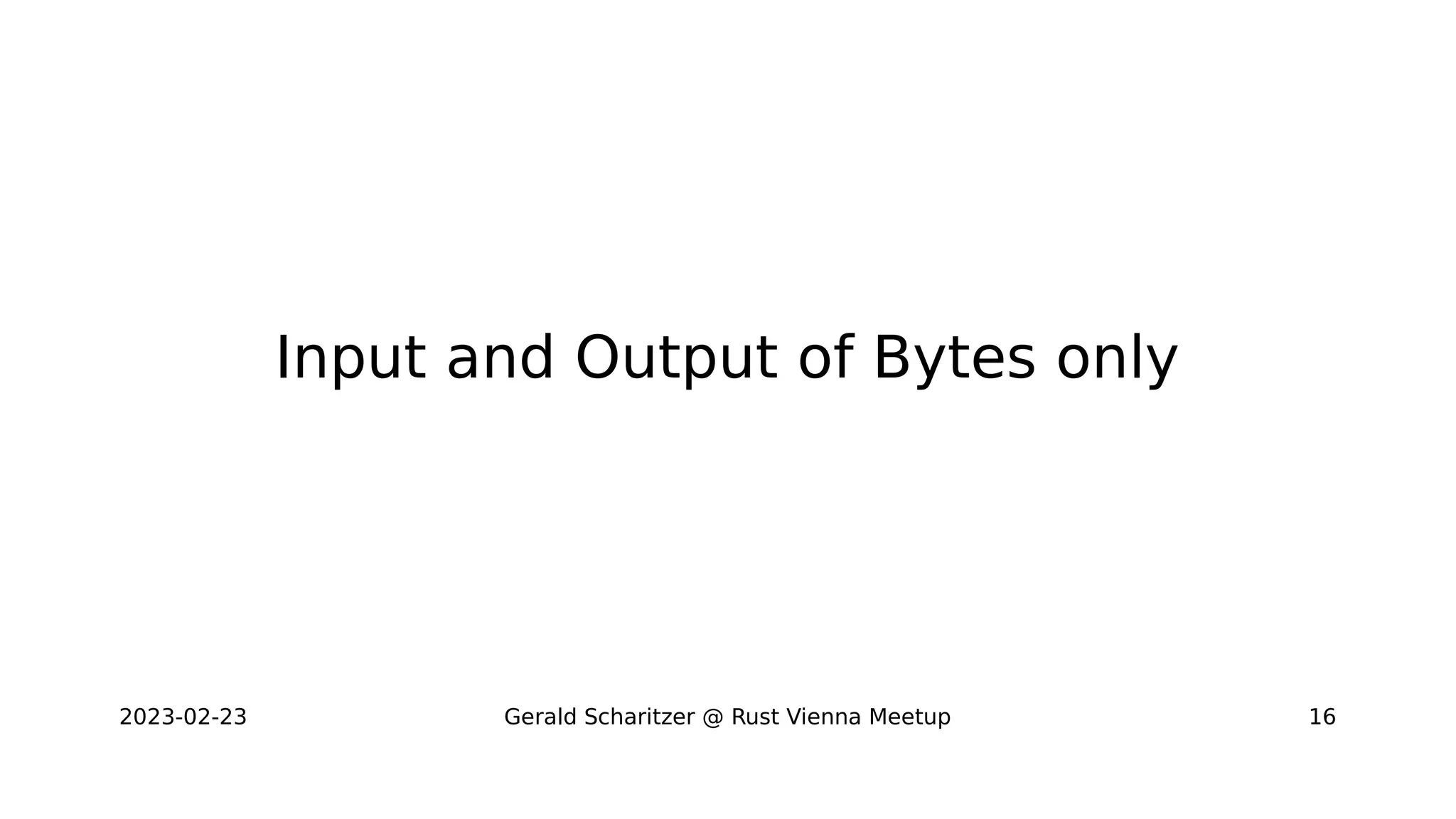 2023-02-23 Gerald Scharitzer @ Rust Vienna Meetup 16
Input and Output of Bytes only
 