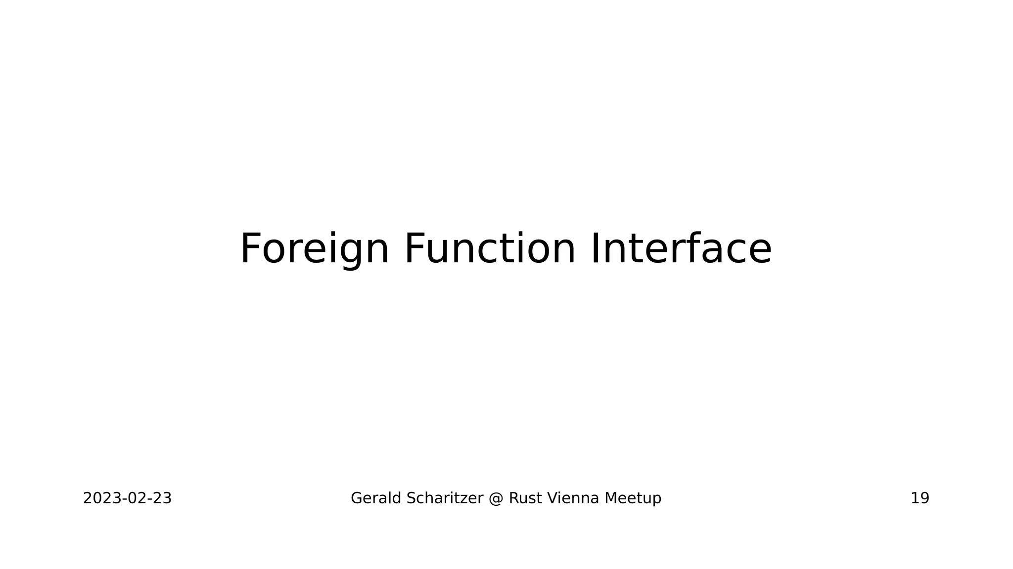 2023-02-23 Gerald Scharitzer @ Rust Vienna Meetup 19
Foreign Function Interface
 