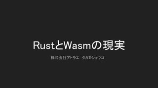 RustとWasmの現実 
株式会社アトラエ　タガミショウゴ 
 