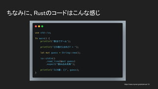 ちなみに、Rustのコードはこんな感じ 
https://news.mynavi.jp/article/rust-13/
 