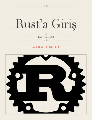 Rust’a Giriş 
v.1 
Rust versiyon: 0.4 
MAHMUT BULUT 
 