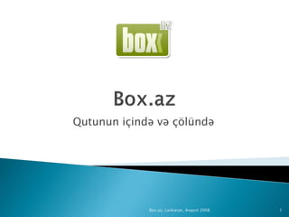 Qutunun içində və çölündə




             Box.az, Lənkəran, Avqust 2008   1
 
