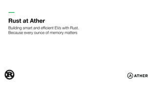 Rust at Ather
Building smart and eﬃcient EVs with Rust.
Because every ounce of memory matters
 