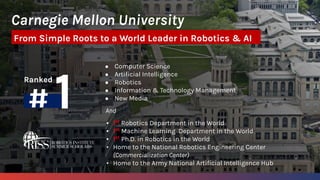 Carnegie Mellon University
From Simple Roots to a World Leader in Robotics & AI
Ranked
● Computer Science
● Artiﬁcial Inte...