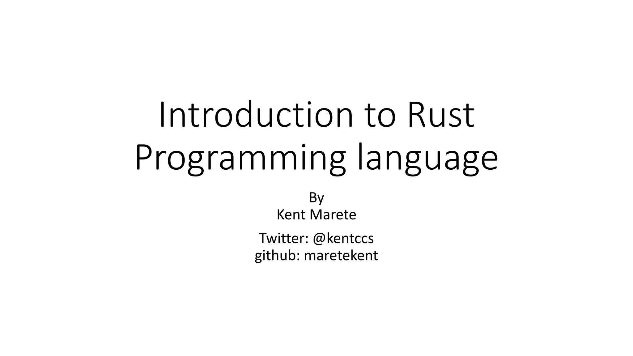 Introduction to Rust
Programming language
By
Kent Marete
Twitter: @kentccs
github: maretekent
 