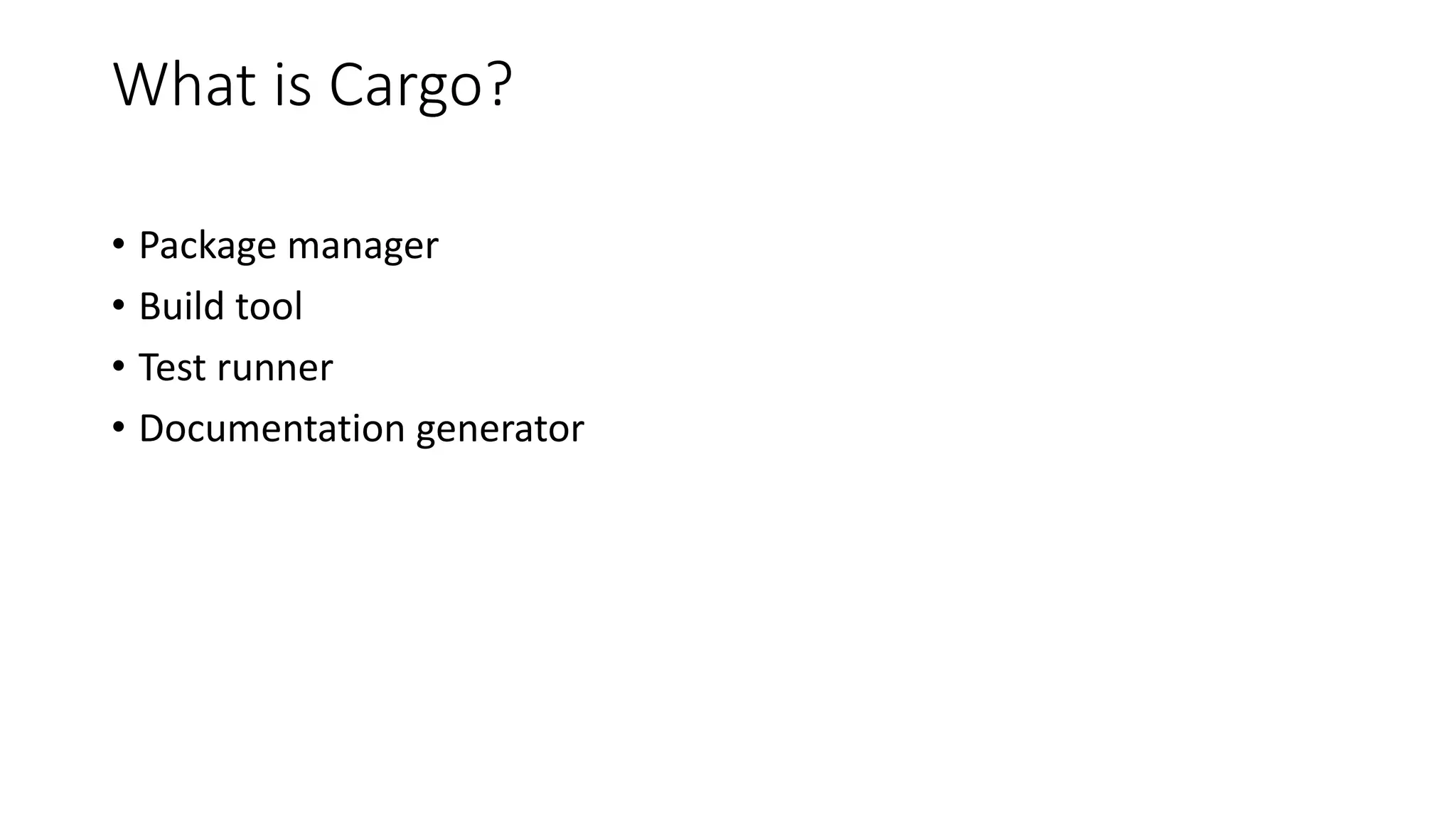 What is Cargo?
• Package manager
• Build tool
• Test runner
• Documentation generator
 