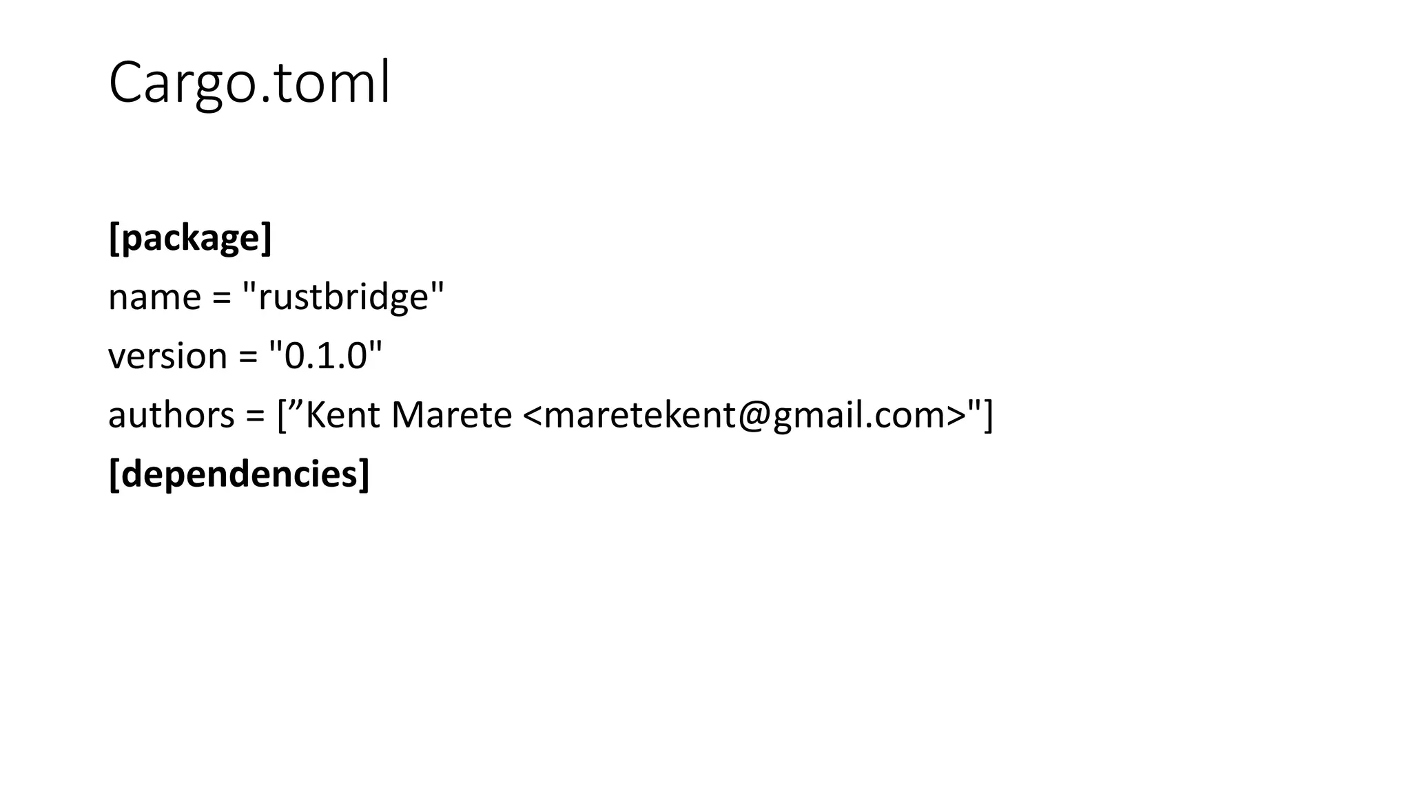 Cargo.toml
[package]
name = "rustbridge"
version = "0.1.0"
authors = [”Kent Marete <maretekent@gmail.com>"]
[dependencies]
 