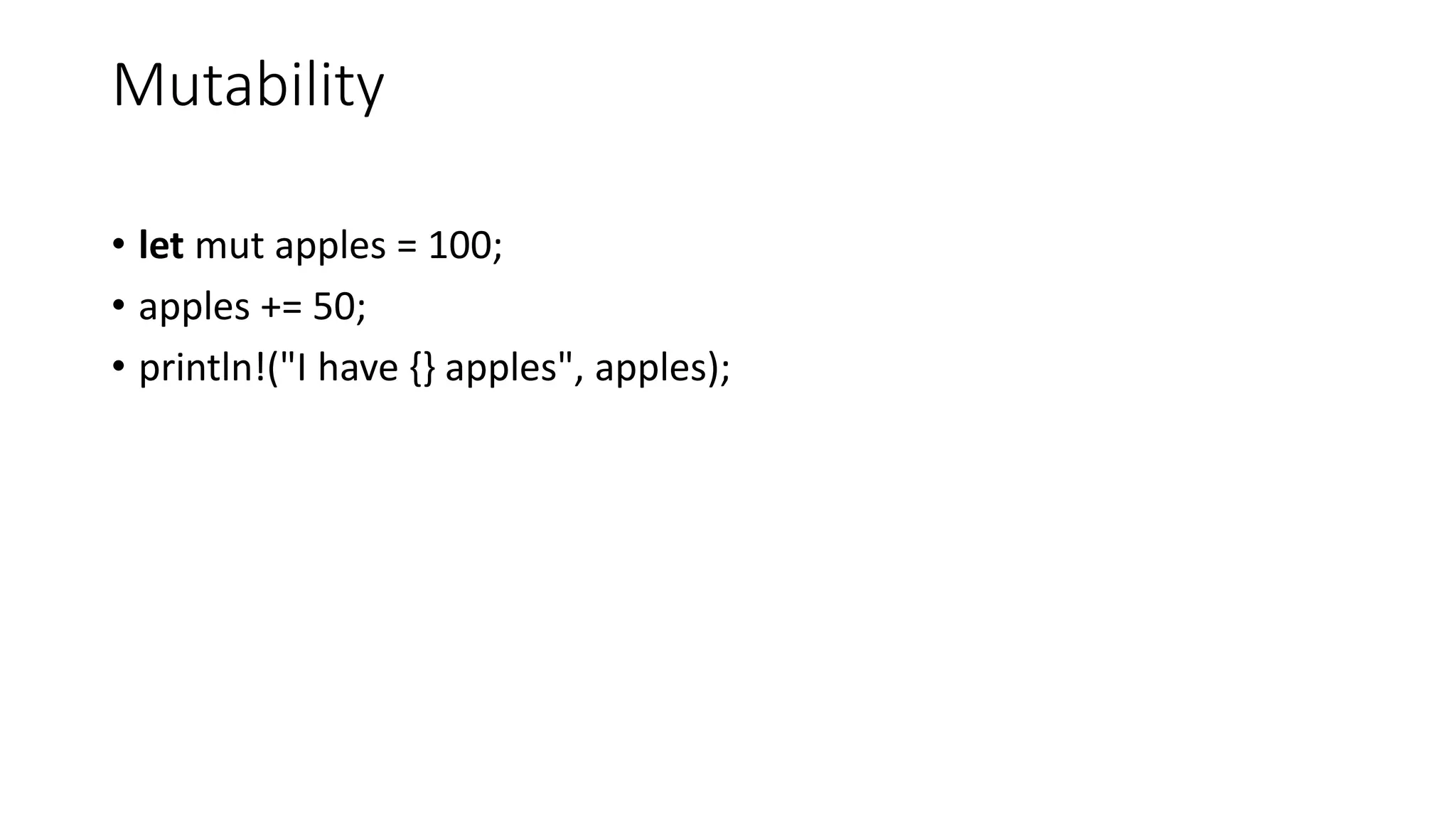 Mutability
• let mut apples = 100;
• apples += 50;
• println!("I have {} apples", apples);
 