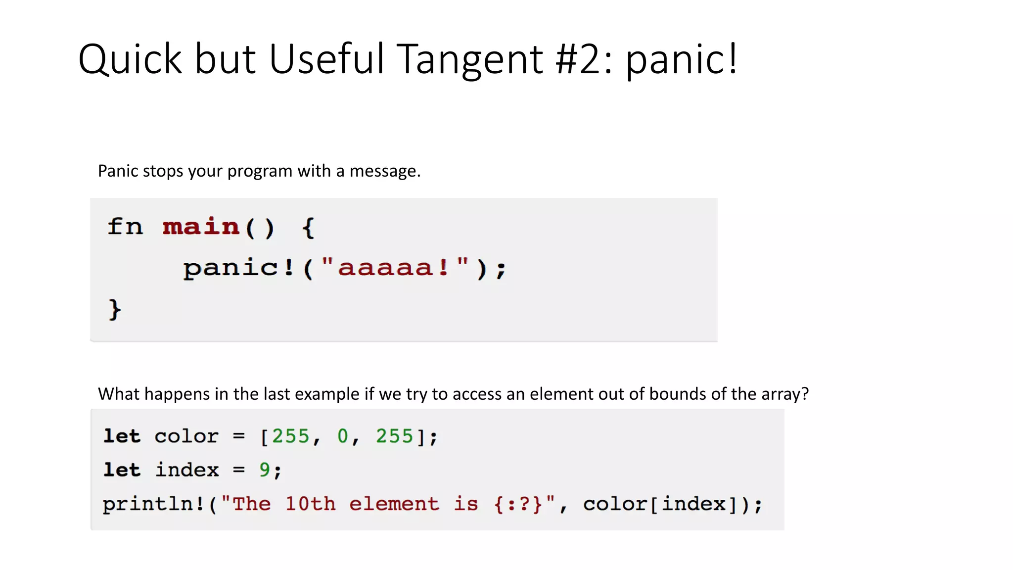 Quick but Useful Tangent #2: panic!
Panic stops your program with a message.
What happens in the last example if we try to access an element out of bounds of the array?
 