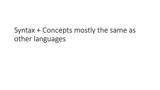 Syntax + Concepts mostly the same as
other languages
 