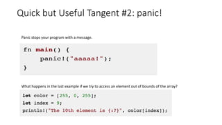 Quick but Useful Tangent #2: panic!
Panic stops your program with a message.
What happens in the last example if we try to access an element out of bounds of the array?
 