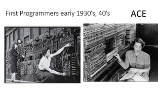 First Programmers early 1930’s, 40’s ACE
 