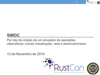 SIMOC
Por trás da criação de um simulador de operações
cibernéticas: unindo virtualização, rede e desenvolvimento
13 de Novembro de 2014
1
 