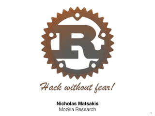 1
Hack without fear!
Nicholas Matsakis!
Mozilla Research
 