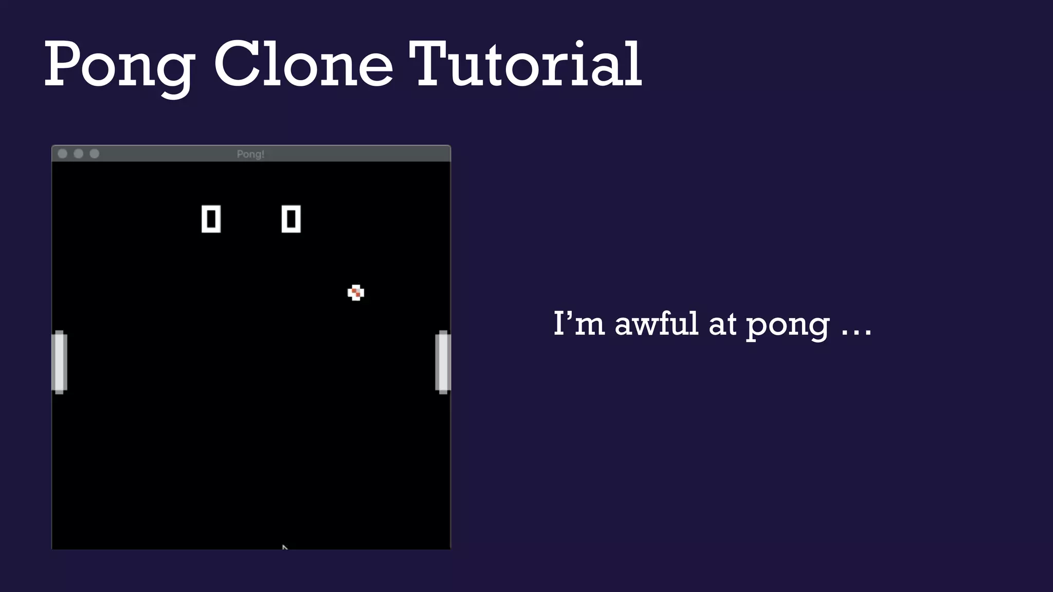 Pong Clone Tutorial
I’m awful at pong …
 