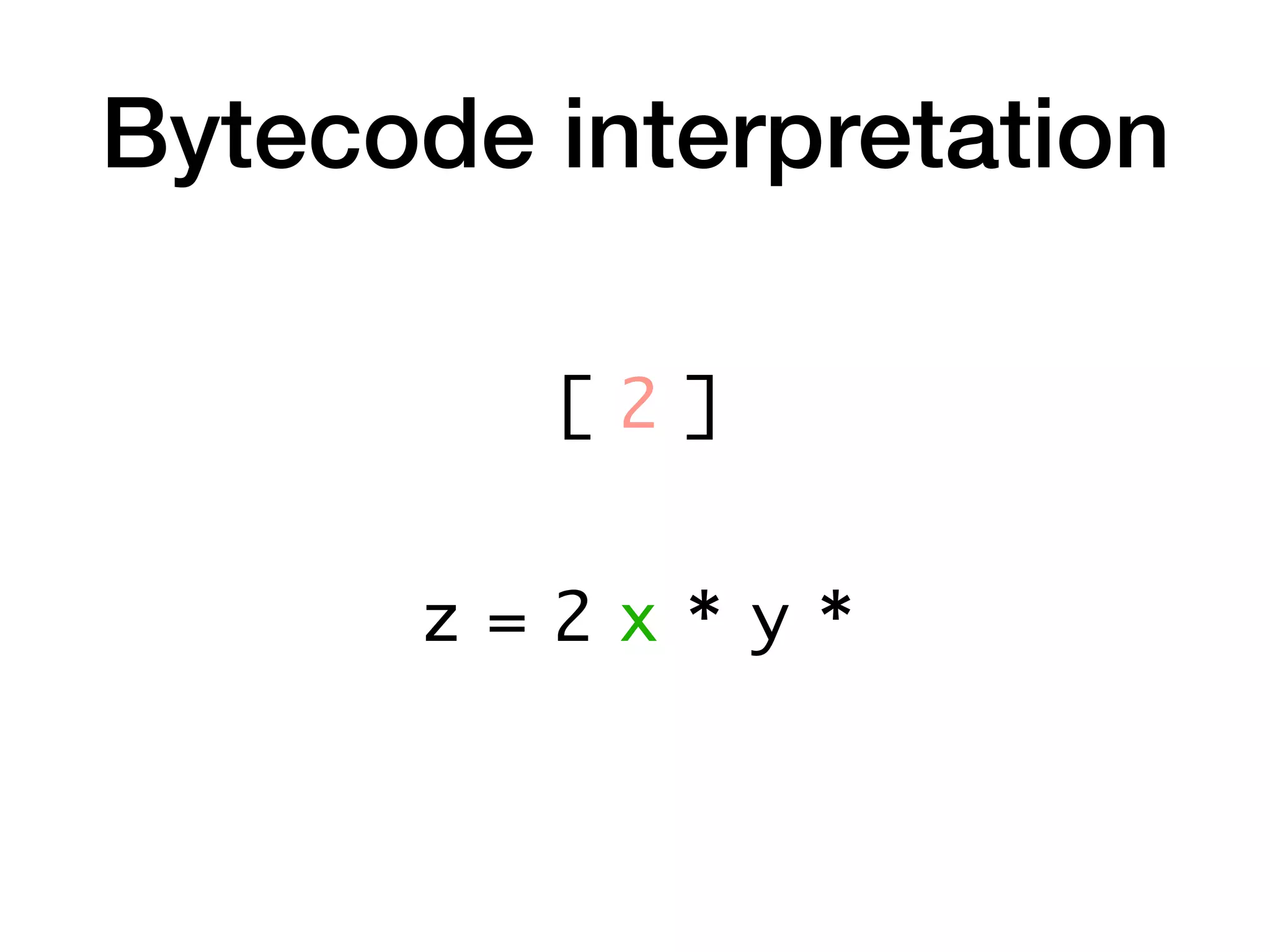 Bytecode interpretation
z = 2 x * y *
[ 2 ]
 
