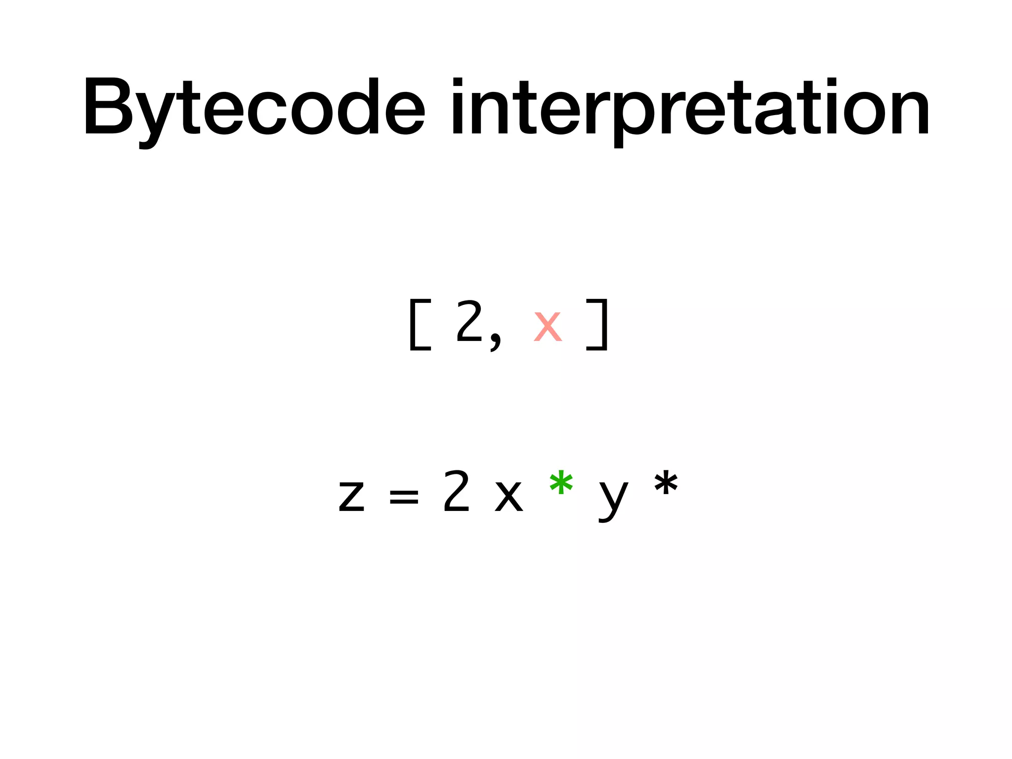 Bytecode interpretation
z = 2 x * y *
[ 2, x ]
 