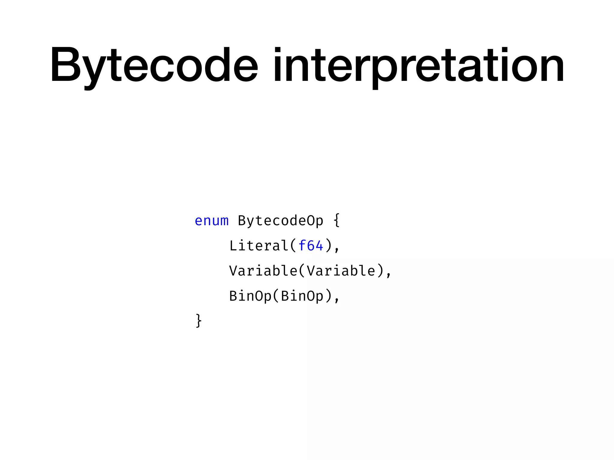 Bytecode interpretation
enum BytecodeOp {
Literal(f64),
Variable(Variable),
BinOp(BinOp),
}
 