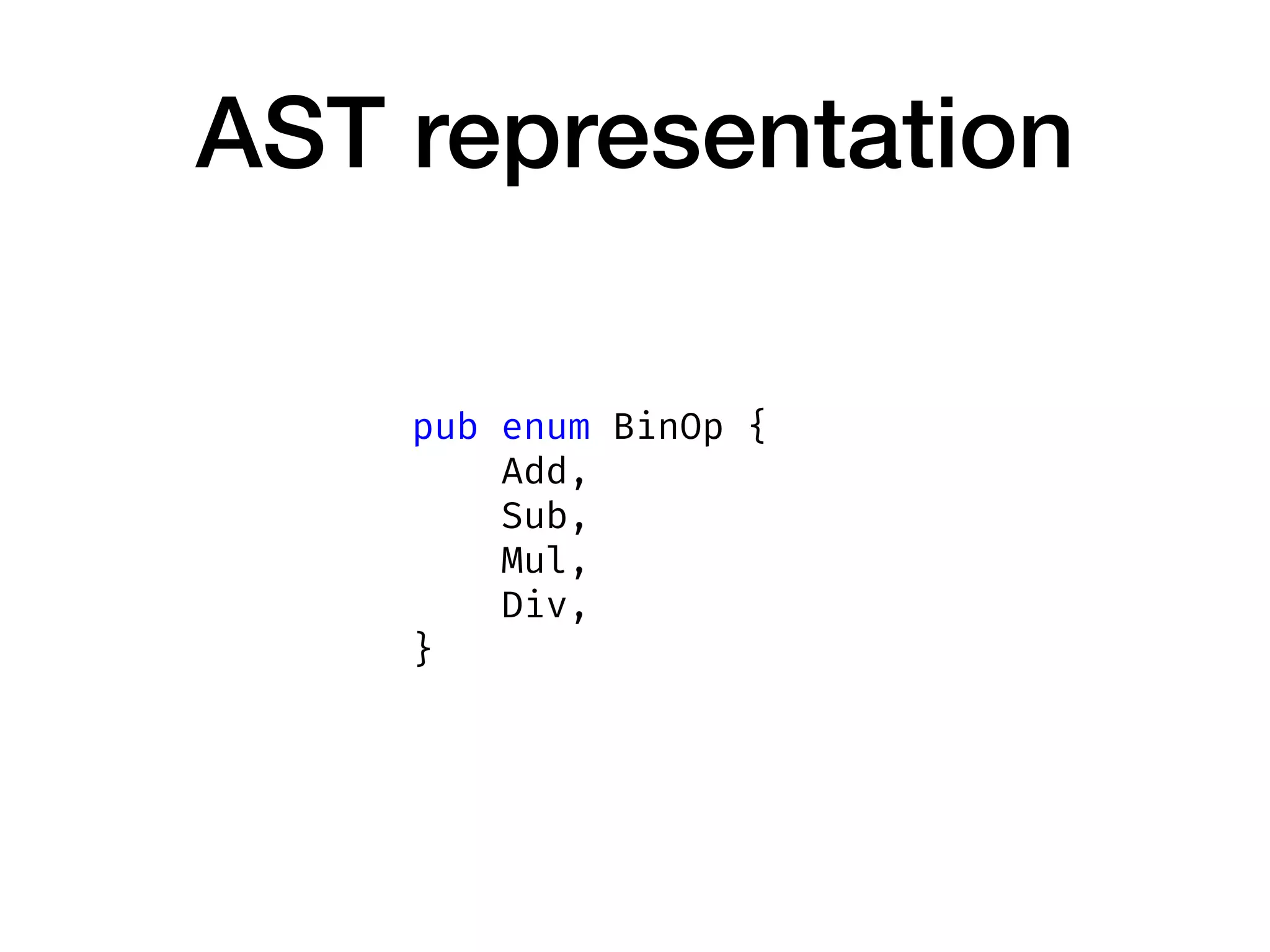 AST representation
pub enum BinOp {
Add,
Sub,
Mul,
Div,
}
 