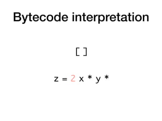 Bytecode interpretation
z = 2 x * y *
[ ]
 