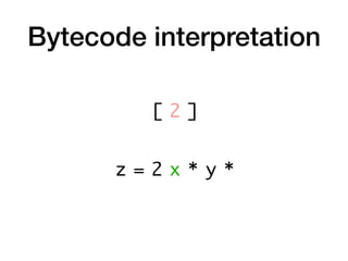 Bytecode interpretation
z = 2 x * y *
[ 2 ]
 