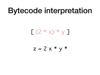 Bytecode interpretation
z = 2 x * y *
[ (2 * x) * y ]
 