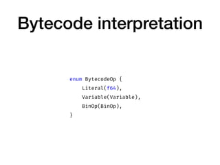Bytecode interpretation
enum BytecodeOp {
Literal(f64),
Variable(Variable),
BinOp(BinOp),
}
 
