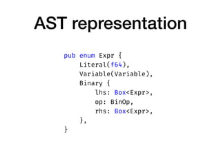 AST representation
pub enum Expr {
Literal(f64),
Variable(Variable),
Binary {
lhs: Box<Expr>,
op: BinOp,
rhs: Box<Expr>,
},
}
 