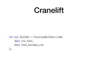 Cranelift
let mut builder = FunctionBuilder ::new(
&mut ctx.func,
&mut func_builder_ctx
);
 